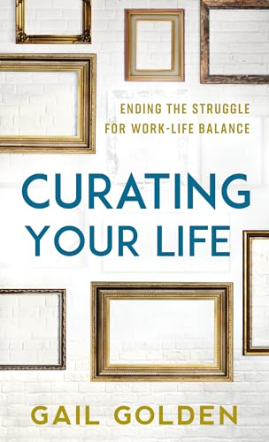 Curating Your Life: Ending the Struggle for Work-Life Balance